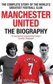 Manchester United: the Biography : The Complete Story of the World's Greatest Football Club