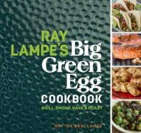 Ray Lampe´s Big Green Egg Cookbook: Grill, Smoke, Bake - Roast