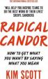 Radical Candor : How to Get What You Want by Saying What You Mean