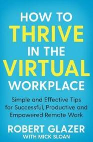 How to Thrive in the Virtual Workplace : Simple and Effective Tips for Successful, Productive and Empowered Remote Work