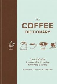 The Coffee Dictionary : An A-Z of coffee, from growing - roasting to brewing - tasting