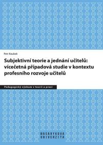 Subjektivní teorie řídící jednání učitelů: vícečetná případová studie v kontextu profesního rozvoje učitelů