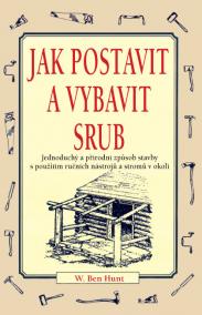 Jak postavit a vybavit srub - Jednoduchý a přírodní způsob stavby s použitím ručních